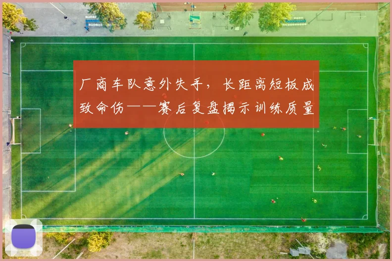 厂商车队意外失手，长距离短板成致命伤——赛后复盘揭示训练质量差距