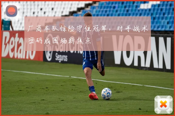 厂商车队惊险守住冠军，对手战术密码成围场新焦点