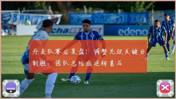 丹麦队赛后复盘：调整见效关键分制胜，团队总结成逆转基石