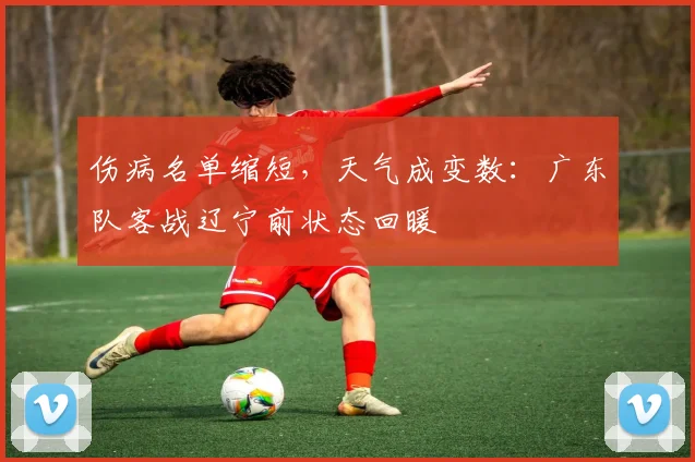 伤病名单缩短，天气成变数：广东队客战辽宁前状态回暖