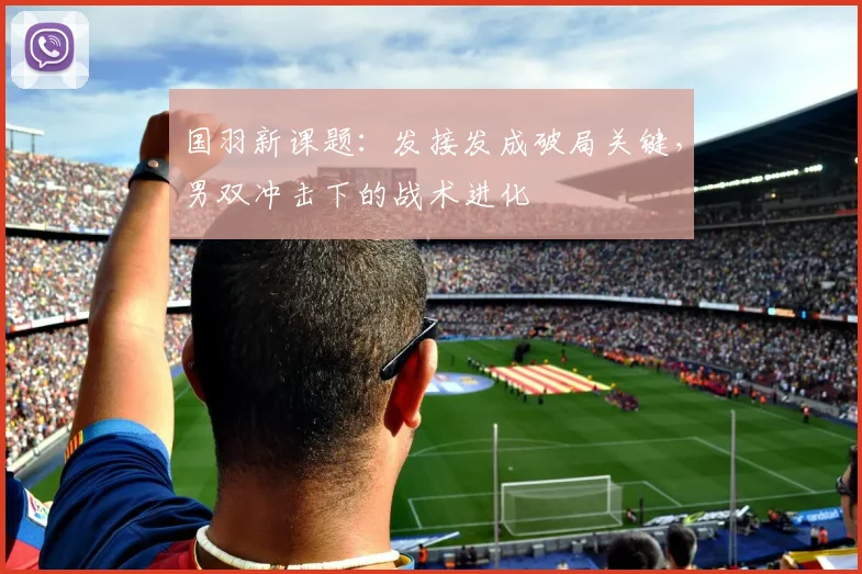 国羽新课题：发接发成破局关键，男双冲击下的战术进化