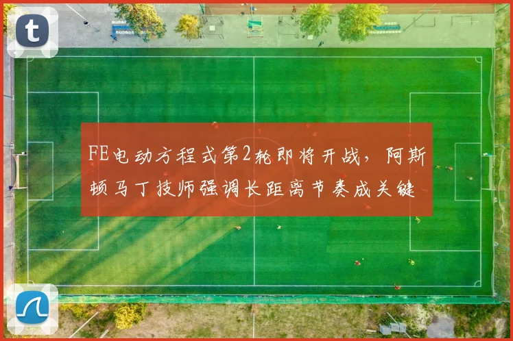 FE电动方程式第2轮即将开战，阿斯顿马丁技师强调长距离节奏成关键